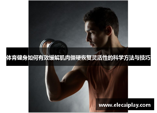体育健身如何有效缓解肌肉僵硬恢复灵活性的科学方法与技巧 体育健身如何有效缓解肌肉僵硬恢复灵活性的科学方法与技巧